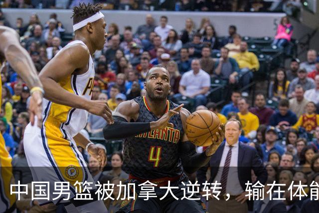 中国男篮被加拿大逆转，输在体能和篮板球，淘汰赛形势堪忧