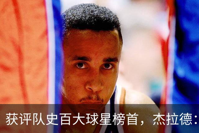 获评队史百大球星榜首，杰拉德：达格利什永远是我心目中的第一